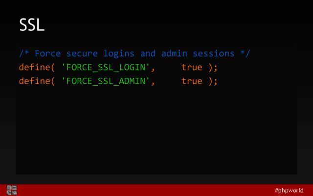#phpworld
SSL
/* Force secure logins and admin sessions */
define( 'FORCE_SSL_LOGIN', true );
define( 'FORCE_SSL_ADMIN', true );
