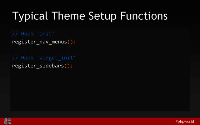 #phpworld
Typical Theme Setup Functions
// Hook 'init'
register_nav_menus();
// Hook 'widget_init'
register_sidebars();

