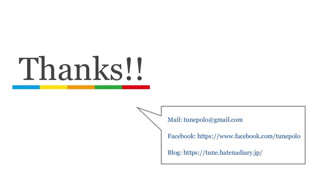 Thanks!!
Mail: tunepolo@gmail.com 
Facebook: https://www.facebook.com/tunepolo 
Blog: https://tune.hatenadiary.jp/
