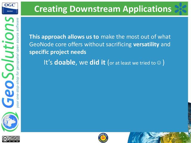 Creating Downstream Applications
This approach allows us to make the most out of what
GeoNode core offers without sacrificing versatility and
specific project needs
It’s doable, we did it (or at least we tried to ☺ )

