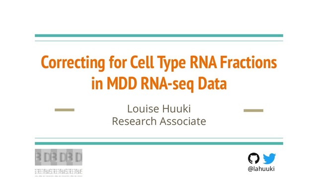 Correcting for Cell Type RNA Fractions
in MDD RNA-seq Data
Louise Huuki
Research Associate
@lahuuki
