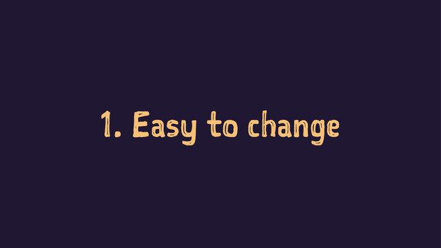 1. Easy to change
