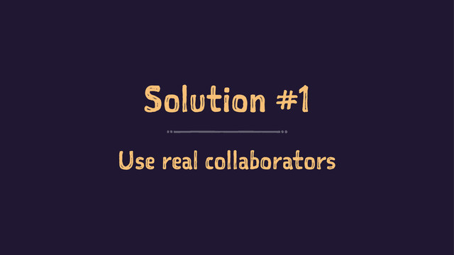 Solution #1
Use real collaborators
