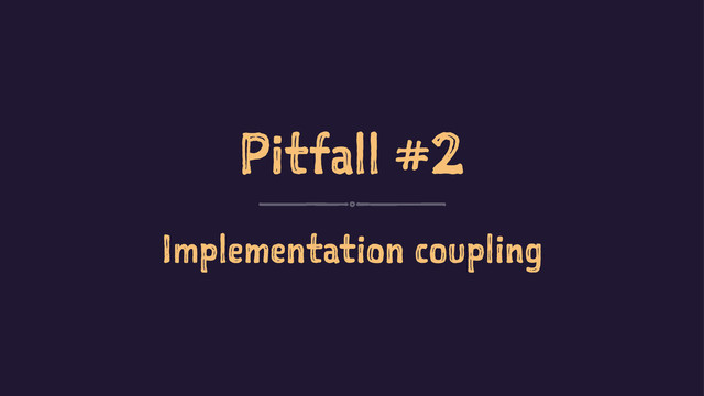 Pitfall #2
Implementation coupling
