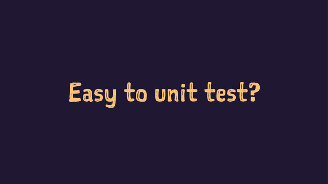 Easy to unit test?
