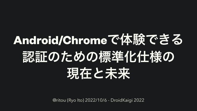 Android/ChromeͰମݧͰ͖Δ


ೝূͷͨΊͷඪ४Խ࢓༷ͷ


ݱࡏͱະདྷ
@ritou (Ryo Ito) 2022/10/6 - DroidKaigi 2022

