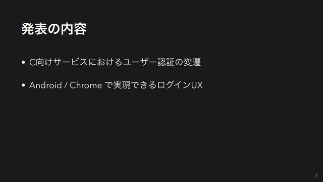 ൃදͷ಺༰
• C޲͚αʔϏεʹ͓͚ΔϢʔβʔೝূͷมભ


• Android / Chrome Ͱ࣮ݱͰ͖ΔϩάΠϯUX
￼
2
