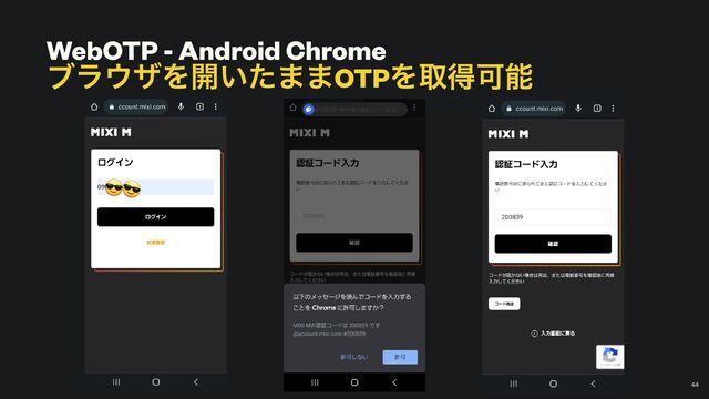 WebOTP - Android Chrome


ϒϥ΢βΛ։͍ͨ··OTPΛऔಘՄೳ
￼
44
