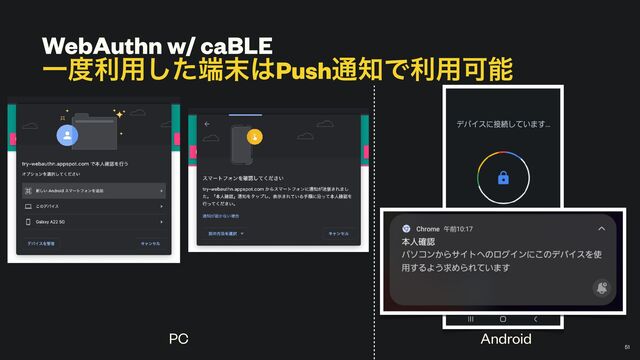WebAuthn w/ caBLE


Ұ౓ར༻ͨ͠୺຤͸Push௨஌Ͱར༻Մೳ
￼
51
PC Android
