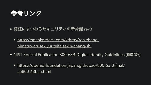ࢀߟϦϯΫ
• ೝূʹ·ͭΘΔηΩϡϦςΟͷ৽ৗࣝ rev3


• https://speakerdeck.com/kthrtty/ren-zheng-
nimatuwarusekiyuriteifalsexin-chang-shi


• NIST Special Publication 800-63B Digital Identity Guidelines (຋༁൛)


• https://openid-foundation-japan.github.io/800-63-3-
fi
nal/
sp800-63b.ja.html
