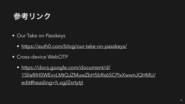 ࢀߟϦϯΫ
￼
58
• Our Take on Passkeys


• https://auth0.com/blog/our-take-on-passkeys/


• Cross-device WebOTP


• https://docs.google.com/document/d/
1SlIaRlH0WEvvLMtQJZMuwZbH5bRs6SCPlxXwwnJQHMU/
edit#heading=h.xgjl2srtytjt
