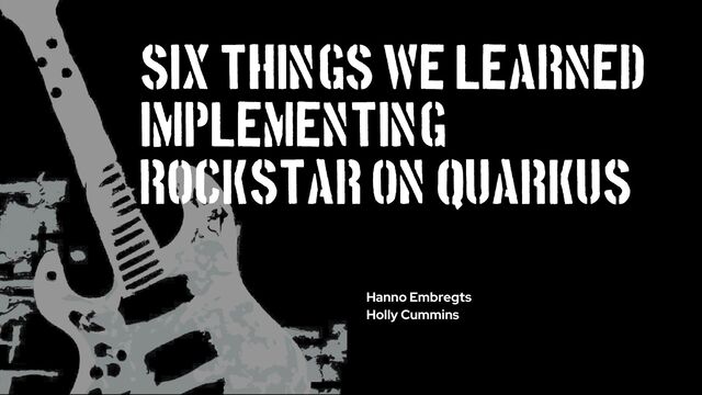 Six things we learned
implementing
Rockstar on Quarkus
Hanno Embregts
Holly Cummins
