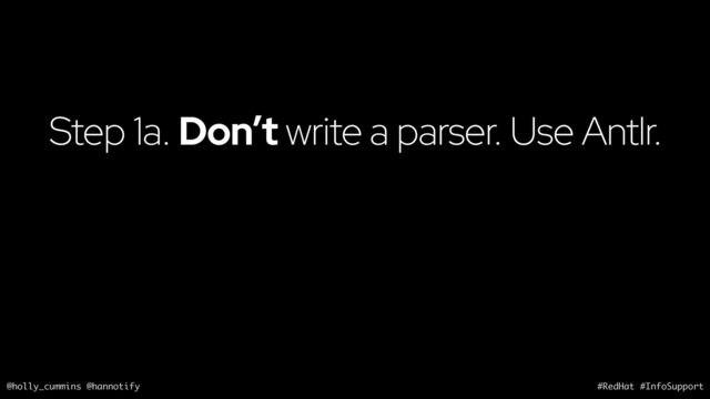 @holly_cummins @hannotify #RedHat #InfoSupport
Step 1a. Don’t write a parser. Use Antlr.
