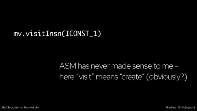 @holly_cummins @hannotify #RedHat #InfoSupport
mv.visitInsn(ICONST_1)
ASM has never made sense to me -
here “visit” means “create” (obviously?)
