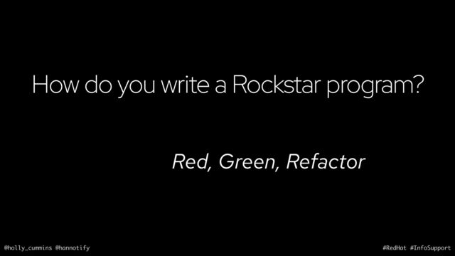 @holly_cummins @hannotify #RedHat #InfoSupport
How do you write a Rockstar program?
Red, Green, Refactor
