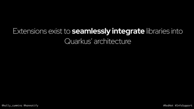 @holly_cummins @hannotify #RedHat #InfoSupport
Extensions exist to seamlessly integrate libraries into
Quarkus’ architecture

