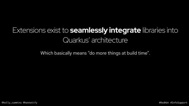 @holly_cummins @hannotify #RedHat #InfoSupport
Extensions exist to seamlessly integrate libraries into
Quarkus’ architecture
Which basically means “do more things at build time”.
