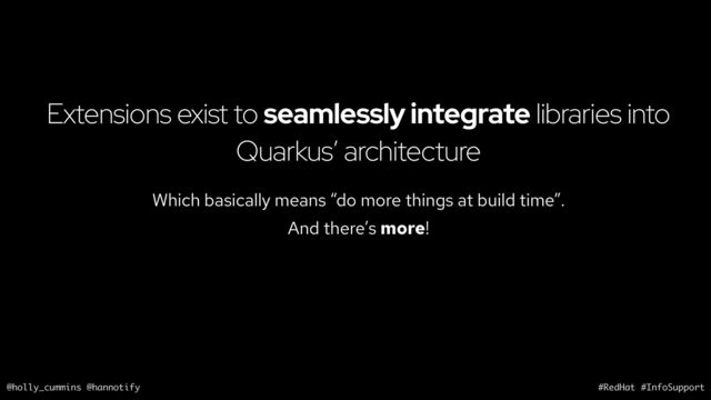 @holly_cummins @hannotify #RedHat #InfoSupport
Extensions exist to seamlessly integrate libraries into
Quarkus’ architecture
Which basically means “do more things at build time”.
And there’s more!

