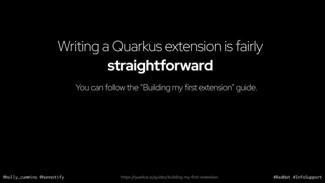@holly_cummins @hannotify #RedHat #InfoSupport
Writing a Quarkus extension is fairly
straightforward
You can follow the “Building my first extension” guide.
https://quarkus.io/guides/building-my-first-extension
