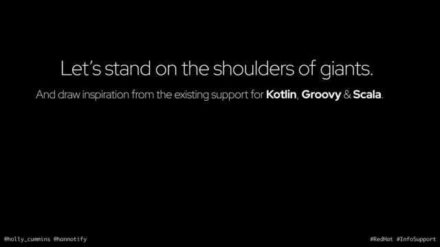 @holly_cummins @hannotify #RedHat #InfoSupport
Let’s stand on the shoulders of giants.
And draw inspiration from the existing support for Kotlin, Groovy & Scala.
