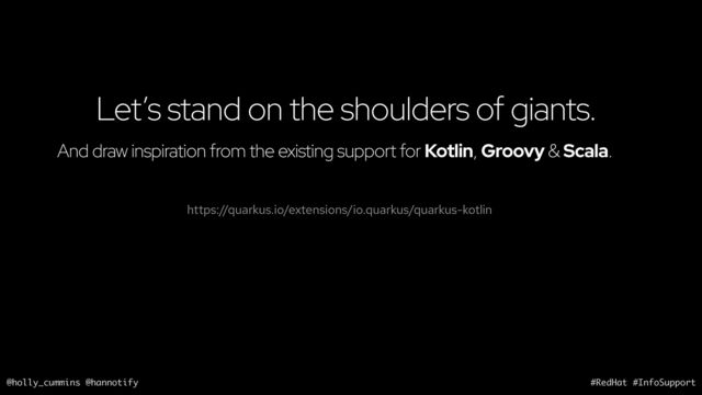 @holly_cummins @hannotify #RedHat #InfoSupport
Let’s stand on the shoulders of giants.
https://quarkus.io/extensions/io.quarkus/quarkus-kotlin
And draw inspiration from the existing support for Kotlin, Groovy & Scala.
