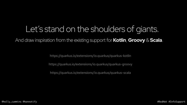 @holly_cummins @hannotify #RedHat #InfoSupport
Let’s stand on the shoulders of giants.
https://quarkus.io/extensions/io.quarkus/quarkus-kotlin
And draw inspiration from the existing support for Kotlin, Groovy & Scala.
https://quarkus.io/extensions/io.quarkus/quarkus-groovy
https://quarkus.io/extensions/io.quarkus/quarkus-scala
