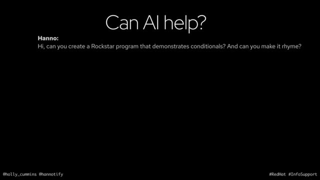 @holly_cummins @hannotify #RedHat #InfoSupport
Can AI help?
Hanno:
Hi, can you create a Rockstar program that demonstrates conditionals? And can you make it rhyme?
