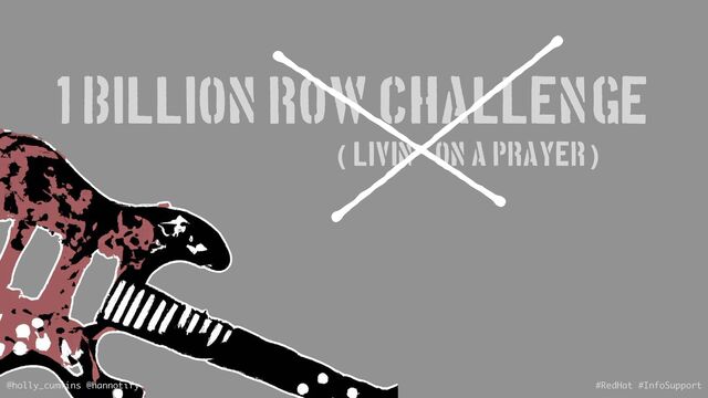 demo
@holly_cummins @hannotify #RedHat #InfoSupport
((Livin’ on A Prayer)
1 Billion Row Challenge
