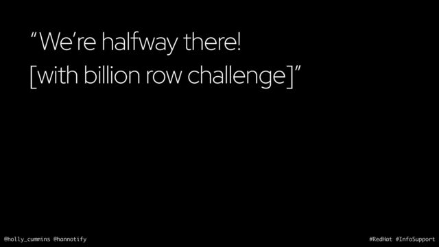 @holly_cummins @hannotify #RedHat #InfoSupport
“We’re halfway there!
[with billion row challenge]”
