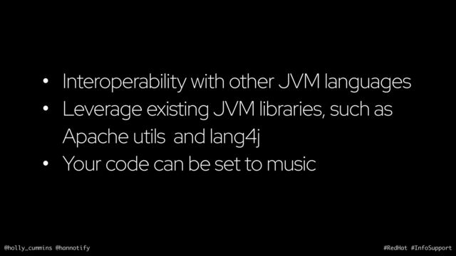 @holly_cummins @hannotify #RedHat #InfoSupport
• Interoperability with other JVM languages
• Leverage existing JVM libraries, such as
Apache utils and lang4j
• Your code can be set to music

