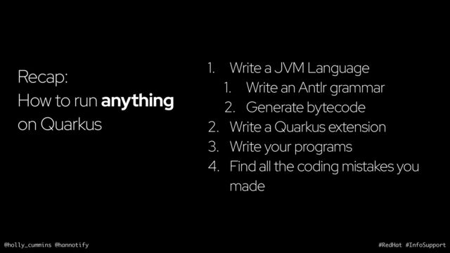 @holly_cummins @hannotify #RedHat #InfoSupport
Recap:
How to run anything
on Quarkus
1. Write a JVM Language
1. Write an Antlr grammar
2. Generate bytecode
2. Write a Quarkus extension
3. Write your programs
4. Find all the coding mistakes you
made
