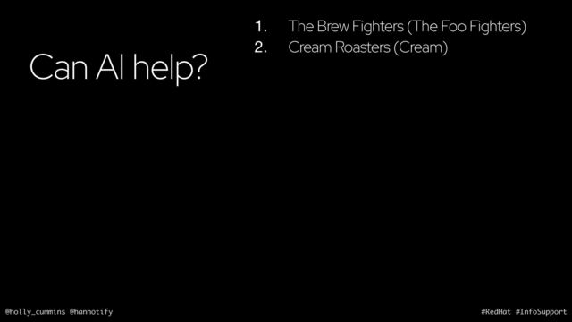 @holly_cummins @hannotify #RedHat #InfoSupport
Can AI help?
1. The Brew Fighters (The Foo Fighters)
2. Cream Roasters (Cream)

