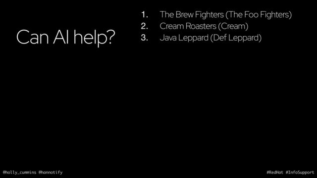 @holly_cummins @hannotify #RedHat #InfoSupport
Can AI help?
1. The Brew Fighters (The Foo Fighters)
2. Cream Roasters (Cream)
3. Java Leppard (Def Leppard)
