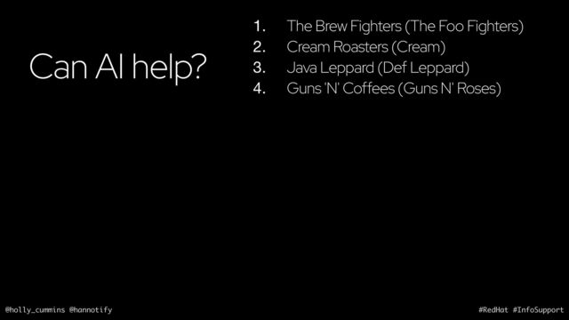 @holly_cummins @hannotify #RedHat #InfoSupport
Can AI help?
1. The Brew Fighters (The Foo Fighters)
2. Cream Roasters (Cream)
3. Java Leppard (Def Leppard)
4. Guns 'N' Coffees (Guns N' Roses)
