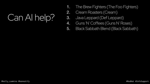 @holly_cummins @hannotify #RedHat #InfoSupport
Can AI help?
1. The Brew Fighters (The Foo Fighters)
2. Cream Roasters (Cream)
3. Java Leppard (Def Leppard)
4. Guns 'N' Coffees (Guns N' Roses)
5. Black Sabbath Blend (Black Sabbath)
