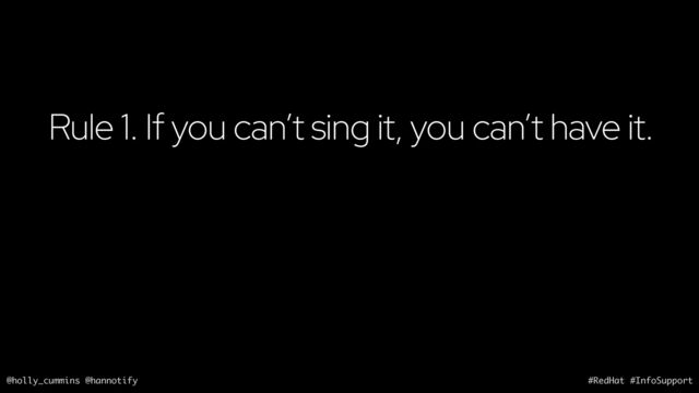@holly_cummins @hannotify #RedHat #InfoSupport
Rule 1. If you can’t sing it, you can’t have it.
