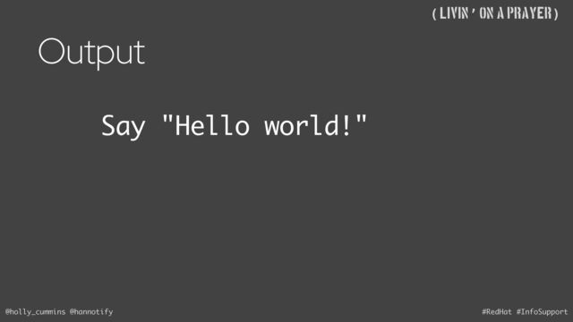 @holly_cummins @hannotify #RedHat #InfoSupport
((Livin’ on A Prayer)
Say "Hello world!"
Output
