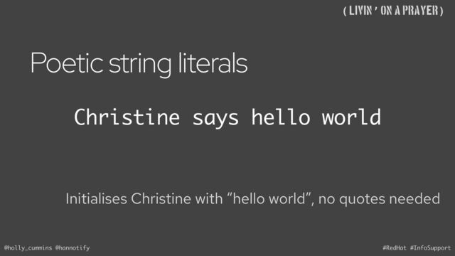 @holly_cummins @hannotify #RedHat #InfoSupport
((Livin’ on A Prayer)
Poetic string literals
Christine says hello world
Initialises Christine with “hello world”, no quotes needed
