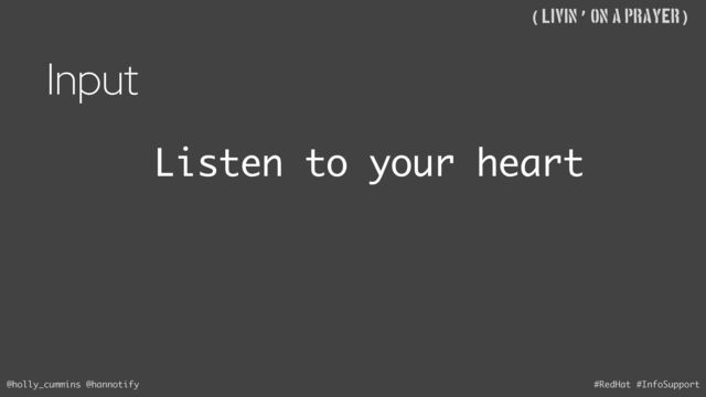 @holly_cummins @hannotify #RedHat #InfoSupport
((Livin’ on A Prayer)
Input
Listen to your heart
