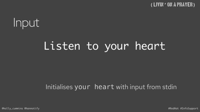 @holly_cummins @hannotify #RedHat #InfoSupport
((Livin’ on A Prayer)
Input
Initialises your heart with input from stdin
Listen to your heart
