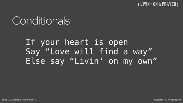 @holly_cummins @hannotify #RedHat #InfoSupport
((Livin’ on A Prayer)
Conditionals
If your heart is open
Say “Love will find a way”
Else say “Livin' on my own”
