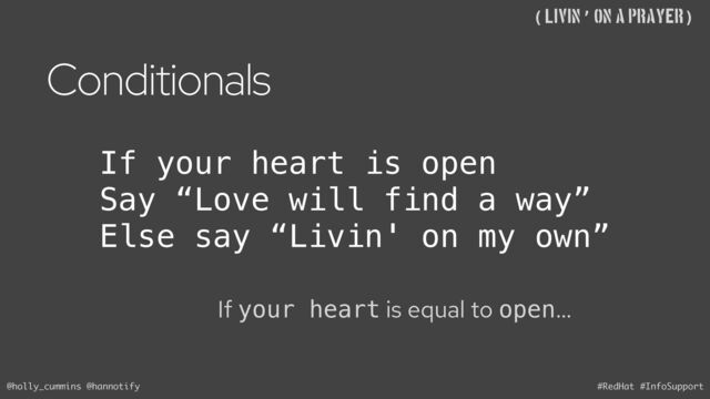 @holly_cummins @hannotify #RedHat #InfoSupport
((Livin’ on A Prayer)
Conditionals
If your heart is equal to open…
If your heart is open
Say “Love will find a way”
Else say “Livin' on my own”
