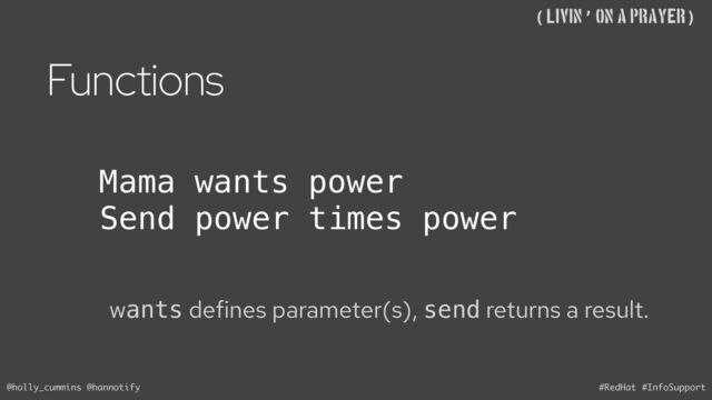 @holly_cummins @hannotify #RedHat #InfoSupport
((Livin’ on A Prayer)
Functions
wants defines parameter(s), send returns a result.
Mama wants power
Send power times power
