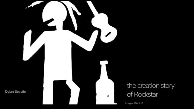 the creation story
of Rockstar
Images: DALL-E
Dylan Beattie
