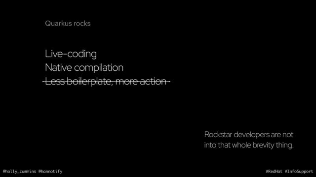 @holly_cummins @hannotify #RedHat #InfoSupport
Live-coding
Native compilation
Less boilerplate, more action
Rockstar developers are not
into that whole brevity thing.
Quarkus rocks
