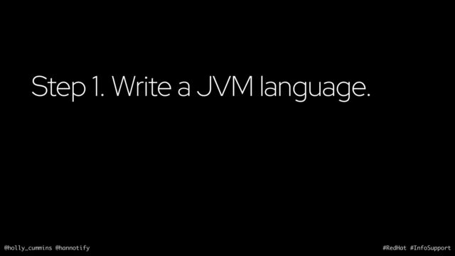 @holly_cummins @hannotify #RedHat #InfoSupport
Step 1. Write a JVM language.
