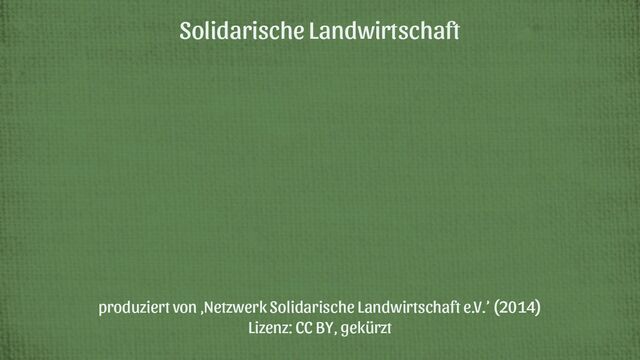 Solidarische Landwirtschaft
produziert von ,Netzwerk Solidarische Landwirtschaft e.V.’ (2014)
Lizenz: CC BY, gekürzt
