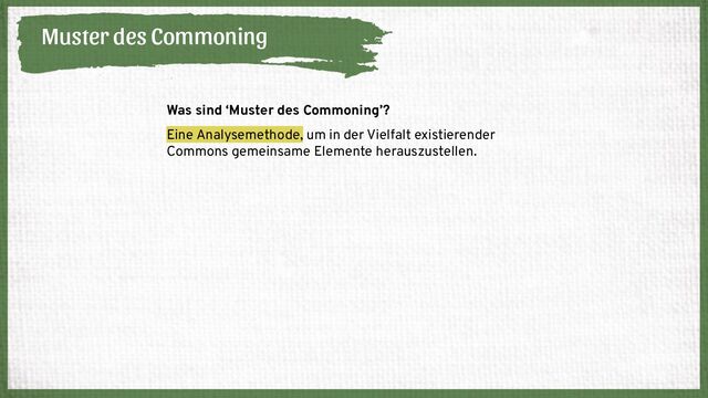 Muster des Commoning
Was sind ‘Muster des Commoning’?
Eine Analysemethode, um in der Vielfalt existierender
Commons gemeinsame Elemente herauszustellen.
