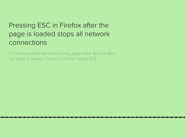 Pressing ESC in Firefox after the
page is loaded stops all network
connections
It’s the expected behavior during page load. But not after
the page is loaded. Fixed in Firefox nightly (20).

