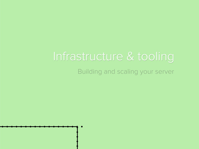 Building and scaling your server
Infrastructure & tooling
